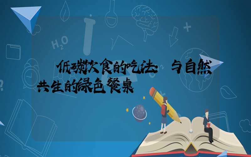 低碳饮食的吃法:与自然共生的绿色餐桌
